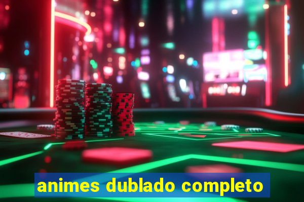 animes dublado completo